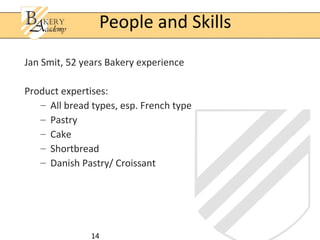 14
Jan Smit, 52 years Bakery experience
Product expertises:
– All bread types, esp. French type
– Pastry
– Cake
– Shortbread
– Danish Pastry/ Croissant
People and Skills
 