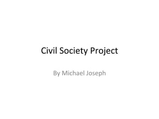 Civil	
  Society	
  Project	
  
By	
  Michael	
  Joseph	
  
 
