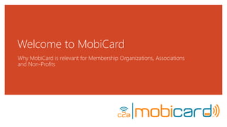 Welcome to MobiCard
Why MobiCard is relevant for Membership Organizations, Associations
and Non-Profits
 