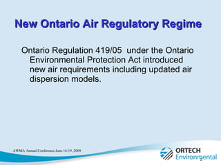Ontario Regulation 419/05  under the Ontario Environmental Protection Act introduced new air requirements including updated air dispersion models.  New Ontario Air Regulatory Regime 