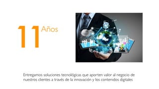 Entregamos soluciones tecnológicas que aporten valor al negocio de
nuestros clientes a través de la innovación y los contenidos digitales
11
Años
 