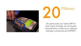 20
Millones
De operaciones con tarjetas BIP! en
todo el gran Santiago son procesadas
mensualmente a través de un software
diseñado y producido por EXPERTI.
 