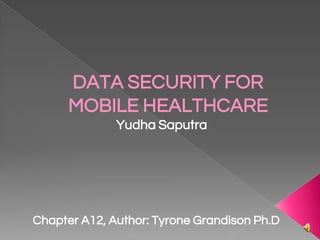 DATA SECURITY FOR
MOBILE HEALTHCARE
Yudha Saputra
Chapter A12, Author: Tyrone Grandison Ph.D
 