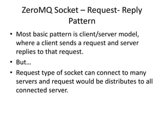 ZeroMQ Socket – Request- Reply
Pattern
• Most basic pattern is client/server model,
where a client sends a request and ser...
