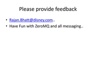 Please provide feedback
• Rajan.Bhatt@disney.com..
• Have Fun with ZeroMQ and all messaging..
 