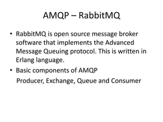 AMQP – RabbitMQ
• RabbitMQ is open source message broker
software that implements the Advanced
Message Queuing protocol. T...