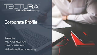 1
Corporate Profile
Presenter
MR. ATUL NEBHANI
CRM CONSULTANT
atul.nebhani@tectura.com.sg
 