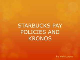 STARBUCKS PAY
POLICIES AND
KRONOS
By Holli Lorenz
 