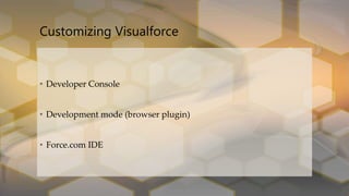 • Developer Console
• Development mode (browser plugin)
• Force.com IDE
Customizing Visualforce
 