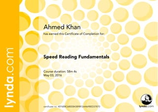 Ahmed Khan
Course duration: 58m 4s
May 03, 2016
certificate no. 4EF6BBC6BEEB43B98F264469BED37870
Speed Reading Fundamentals
has earned this Certificate of Completion for:
 