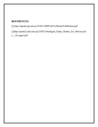REFERENCES
[1] http://utpedia.utp.edu.my/9138/1/2009%20-%20Smart%20Helmet.pdf
[2]http://eprints2.utem.edu.my/3392/1/Intelligent_Safety_Helmet_For_Motorcyclis
t_-_24_pages.pdf
 