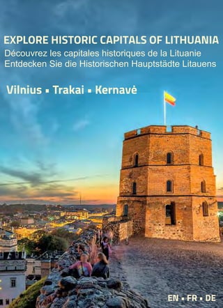 Vilnius • Trakai • Kernavė
EN • FR • DE
EXPLORE HISTORIC CAPITALS OF LITHUANIA
Découvrez les capitales historiques de la Lituanie
Entdecken Sie die Historischen Hauptstädte Litauens
 