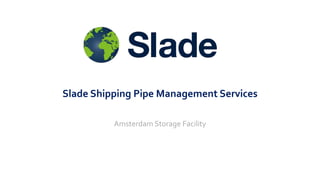 Slade Shipping Pipe Management Services
Amsterdam Storage Facility
 