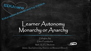 Learner Autonomy
Monarchy or Anarchy
Zolfaghar Aaj
Zahra Pourniksefat
MA TEFL Students
Islamic Azad University-Science and Research Branch
 