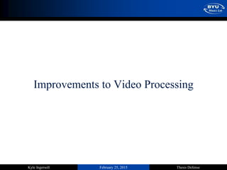 February 25, 2015 Thesis DefenseKyle Ingersoll
Improvements to Video Processing
 
