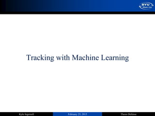 February 25, 2015 Thesis DefenseKyle Ingersoll
Tracking with Machine Learning
 
