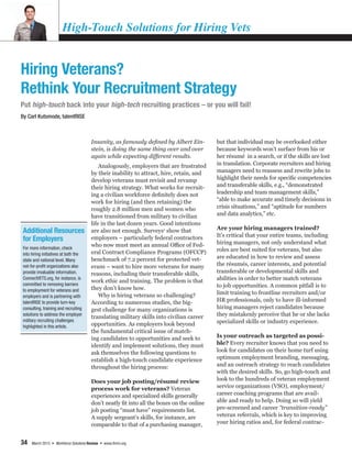 34 March 2015 • Workforce Solutions Review • www.ihrim.org
Insanity, as famously defined by Albert Ein-
stein, is doing the same thing over and over
again while expecting different results.
Analogously, employers that are frustrated
by their inability to attract, hire, retain, and
develop veterans must revisit and revamp
their hiring strategy. What works for recruit-
ing a civilian workforce definitely does not
work for hiring (and then retaining) the
roughly 2.8 million men and women who
have transitioned from military to civilian
life in the last dozen years. Good intentions
are also not enough. Surveys1
show that
employers – particularly federal contractors
who now must meet an annual Office of Fed-
eral Contract Compliance Programs (OFCCP)
benchmark of 7.2 percent for protected vet-
erans – want to hire more veterans for many
reasons, including their transferable skills,
work ethic and training. The problem is that
they don’t know how.
Why is hiring veterans so challenging?
According to numerous studies, the big-
gest challenge for many organizations is
translating military skills into civilian career
opportunities. As employers look beyond
the fundamental critical issue of match-
ing candidates to opportunities and seek to
identify and implement solutions, they must
ask themselves the following questions to
establish a high-touch candidate experience
throughout the hiring process:
Does your job posting/résumé review
process work for veterans? Veteran
experiences and specialized skills generally
don’t neatly fit into all the boxes on the online
job posting “must have” requirements list.
A supply sergeant’s skills, for instance, are
comparable to that of a purchasing manager,
but that individual may be overlooked either
because keywords won’t surface from his or
her résumé in a search, or if the skills are lost
in translation. Corporate recruiters and hiring
managers need to reassess and rewrite jobs to
highlight their needs for specific competencies
and transferable skills, e.g., “demonstrated
leadership and team management skills,”
“able to make accurate and timely decisions in
crisis situations,” and “aptitude for numbers
and data analytics,” etc.
Are your hiring managers trained?
It’s critical that your entire teams, including
hiring managers, not only understand what
roles are best suited for veterans, but also
are educated in how to review and assess
the résumés, career interests, and potential
transferable or developmental skills and
abilities in order to better match veterans
to job opportunities. A common pitfall is to
limit training to frontline recruiters and/or
HR professionals, only to have ill-informed
hiring managers reject candidates because
they mistakenly perceive that he or she lacks
specialized skills or industry experience.
Is your outreach as targeted as possi-
ble? Every recruiter knows that you need to
look for candidates on their home turf using
optimum employment branding, messaging,
and an outreach strategy to reach candidates
with the desired skills. So, go high-touch and
look to the hundreds of veteran employment
service organizations (VSO), employment/
career coaching programs that are avail-
able and ready to help. Doing so will yield
pre-screened and career “transition-ready”
veteran referrals, which is key to improving
your hiring ratios and, for federal contrac-
High-Touch Solutions for Hiring Vets
Hiring Veterans?
Rethink Your Recruitment Strategy
Put high-touch back into your high-tech recruiting practices – or you will fail!
By Carl Kutsmode, talentRISE
Additional Resources
for Employers
For more information, check
into hiring initiatives at both the
state and national level. Many
not-for-profit organizations also
provide invaluable information.
ConnectVETS.org, for instance, is
committed to removing barriers
to employment for veterans and
employers and is partnering with
talentRISE to provide turn-key
consulting, training and recruiting
solutions to address the employer
military recruiting challenges
highlighted in this article.
 