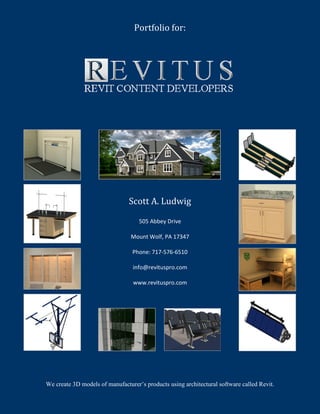 Portfolio for:
Scott A. Ludwig
505 Abbey Drive
Mount Wolf, PA 17347
Phone: 717-576-6510
info@revituspro.com
www.revituspro.com
We create 3D models of manufacturer’s products using architectural software called Revit.
 