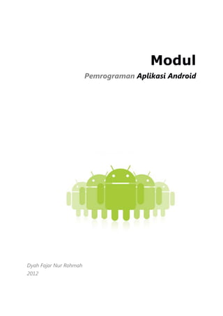 Modul
Pemrograman Aplikasi Android
Dyah Fajar Nur Rohmah
2012
 