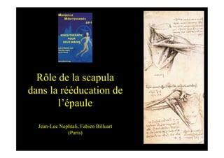 Rôle de la scapula
dans la rééducation de
       l’épaule

  Jean-Luc Nephtali, Fabien Billuart
              (Paris)
 