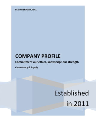 FES INTERNATIONAL
Established
in 2011
COMPANY PROFILE
Commitment our ethics, knowledge our strength
Consultancy & Supply
 