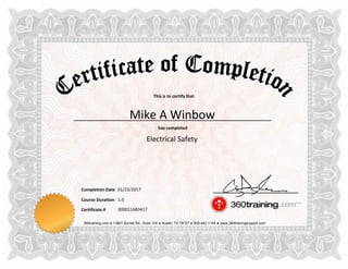 This is to certify that
has completed
Completion Date
Course Duration
360training.com ♦ 13801 Burnet Rd., Suite 100 ♦ Austin, TX 78727 ♦ 800-442-1149 ♦ www.360trainingsupport.com
Certificate # 000011683417
Mike A Winbow
Electrical Safety
01/22/2017
1.0