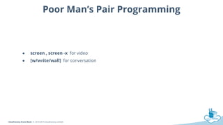 CloudFactory Brand Book © 2010-2014 CloudFactory Limited
Poor Man’s Pair Programming
● screen , screen -x for video
● [w/write/wall] for conversation
 