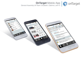 OnTarget Mobile App
General Assembly UX Team: Elizabeth, Caterina, John V.
 
