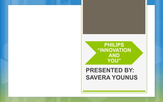 PHILIPS
“INNOVATION
AND
YOU”
PRESENTED BY:
SAVERA YOUNUS
 