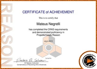 CERTIFICATE of ACHIEVEMENT
This is to certify that
Mateus Negrelli
has completed the CRAS requirements
and demonstrated proficiency in
Propellerheads Reason
July 4, 2015
f3pxNgtTOn
Powered by TCPDF (www.tcpdf.org)
 