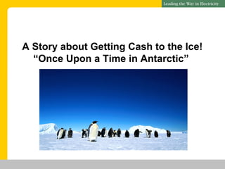 | MRTU
A Story about Getting Cash to the Ice!
“Once Upon a Time in Antarctic”
 