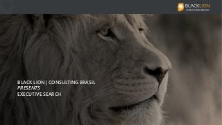 BLACK LION | CONSULTING BRASILBLACK LION | CONSULTING BRASIL
PRESENTSPRESENTS
EXECUTIVE SEARCHEXECUTIVE SEARCH
 