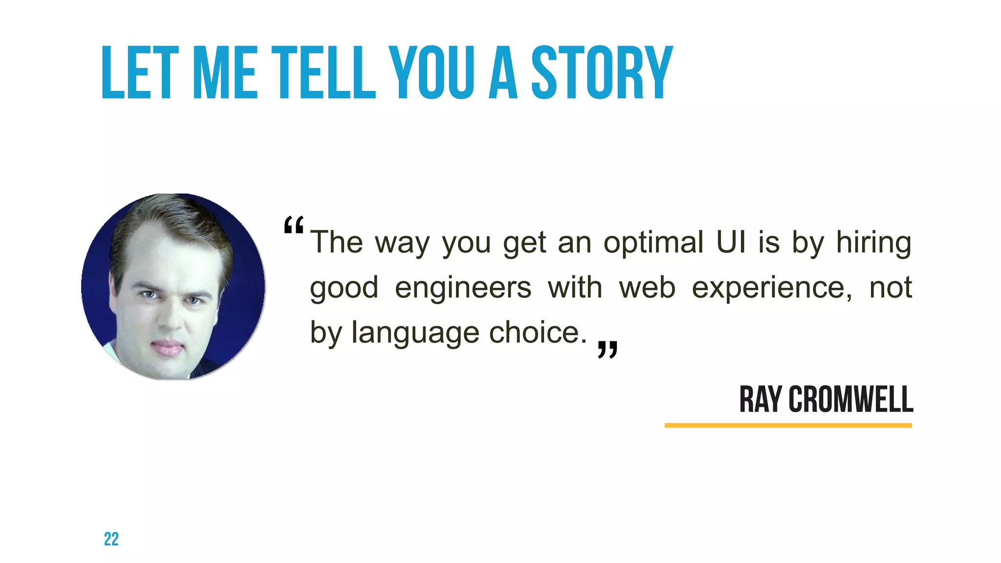 The way you get an optimal UI is by hiring
good engineers with web experience, not
by language choice.
“
”
 