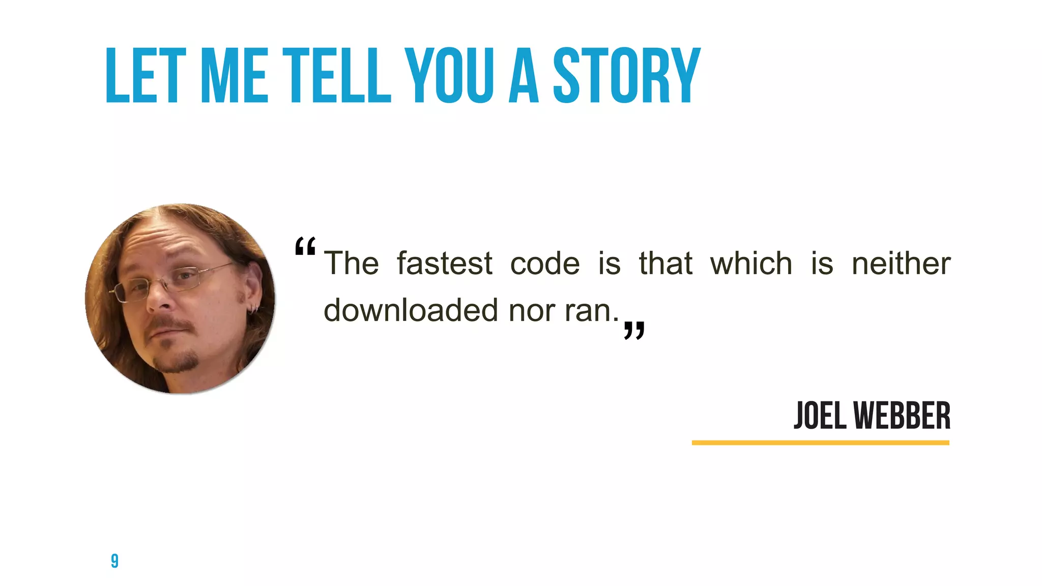 The fastest code is that which is neither
downloaded nor ran.
“
”
 