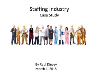 Staffing Industry
Case Study
By Raul Dinzey
March 1, 2015
 