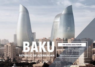 BAKU 4TH GLOBAL BAKU FORUM
/ PASCUAL, JOHN ADAM P.
CIR / LPU MANILA
REPUBLIC OF AZERBAIJAN NIZAMI GANJAVI INTERNATIONAL CENTER
 