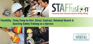 Flexibility:	Temp,Temp-to-Hire, Direct, Contract, Retained Search &
	 Sourcing Safety Training as a Service
 
