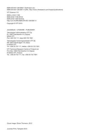 ISBN 978-951-38-8360-7 (Soft back ed.)
ISBN 978-951-38-8361-4 (URL: http://www.vttresearch.com/impact/publications)
VTT Science 112
ISSN-L 2242-119X
ISSN 2242-119X (Print)
ISSN 2242-1203 (Online)
http://urn.ﬁ/URN:ISBN:978-951-38-8361-4
Copyright © VTT 2015
JULKAISIJA – UTGIVARE – PUBLISHER
Teknologian tutkimuskeskus VTT Oy
PL 1000 (Tekniikantie 4 A, Espoo)
02044 VTT
Puh. 020 722 111, faksi 020 722 7001
Teknologiska forskningscentralen VTT Ab
PB 1000 (Teknikvägen 4 A, Esbo)
FI-02044 VTT
Tfn +358 20 722 111, telefax +358 20 722 7001
VTT Technical Research Centre of Finland Ltd
P.O. Box 1000 (Tekniikantie 4 A, Espoo)
FI-02044 VTT, Finland
Tel. +358 20 722 111, fax +358 20 722 7001
Cover image: Olivier Thomann, 2012
Juvenes Print, Tampere 2015
 