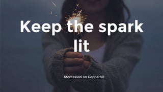 Keep the spark
lit
Montessori on Copperhill
 