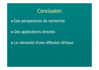 Conclusion
► Des   perspectives de recherche

► Des   applications directes

► La   nécessité d’une réflexion éthique
 