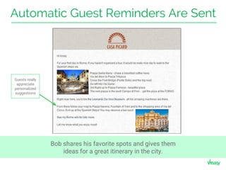 Automatic Guest Reminders Are Sent
Bob shares his favorite spots and gives them
ideas for a great itinerary in the city.
Guests really
appreciate
personalized
suggestions
 