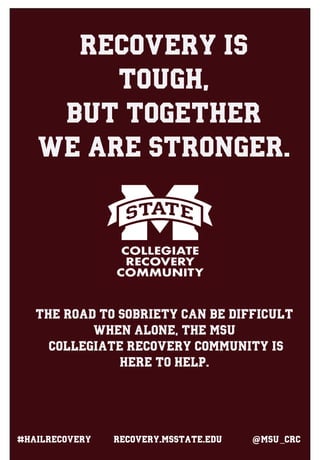 REcovery is
tough,
but together
we are stronger.
the road to sobriety can be difficult
when alone, the MSU
collegiate recovery community is
here to help.
#HAilrecovery @$@@MSU)_CRCRecovery.msstate.edu
 