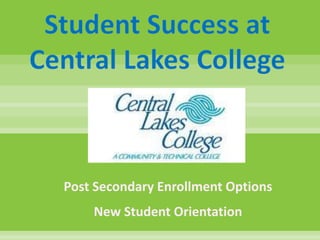 Student Success at
Central Lakes College
Post Secondary Enrollment Options
New Student Orientation
 