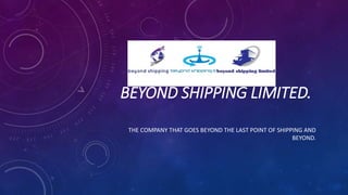 BEYOND SHIPPING LIMITED.
THE COMPANY THAT GOES BEYOND THE LAST POINT OF SHIPPING AND
BEYOND.
 