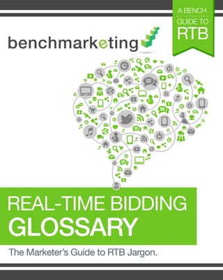 TheMarketer’sGuidetoRTBJargon.
GLOSSARY
REAL-TIMEBIDDING
RTB
GUIDETO
ABENCH
 