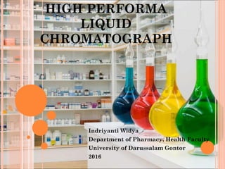 HIGH PERFORMA
LIQUID
CHROMATOGRAPH
Indriyanti Widya
Department of Pharmacy, Health Faculty
University of Darussalam Gontor
2016
 