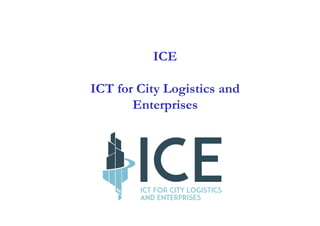 ICE
ICT for City Logistics and
Enterprises
 