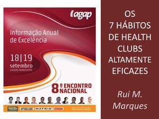 OS
7 HÁBITOS
DE HEALTH
CLUBS
ALTAMENTE
EFICAZES
Rui M.
Marques
 