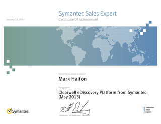 Symantec
Sales
Expert
Symantec is proud to award
Designation
Bill DeLacy :: SVP, Global Sales & Marketing
Symantec Sales Expert
Certificate Of Achievement
Mark Halfon
Clearwell eDiscovery Platform from Symantec
(May 2013)
January 27, 2014
 
