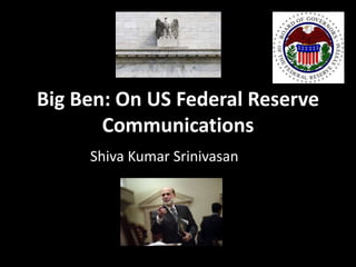 Big Ben: On US Federal Reserve
Communications
Shiva Kumar Srinivasan
 
